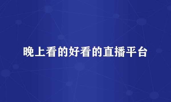 晚上看的好看的直播平台