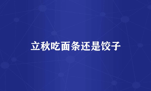 立秋吃面条还是饺子