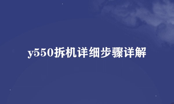 y550拆机详细步骤详解
