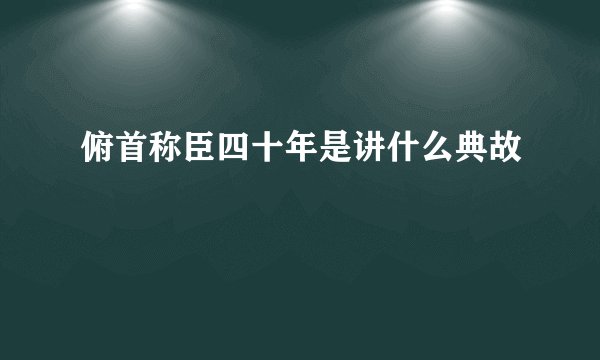俯首称臣四十年是讲什么典故