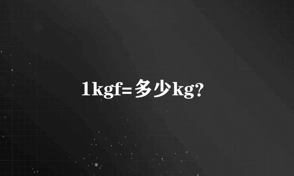 1kgf=多少kg？