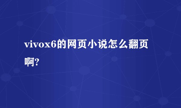 vivox6的网页小说怎么翻页啊?