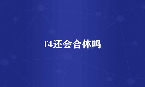 f4还会合体吗