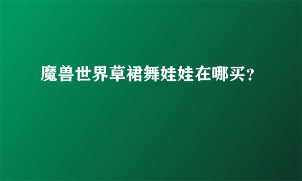 魔兽世界草裙舞娃娃在哪买?