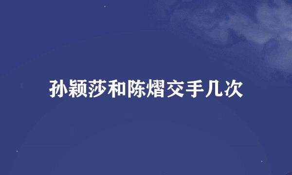 孙颖莎和陈熠交手几次