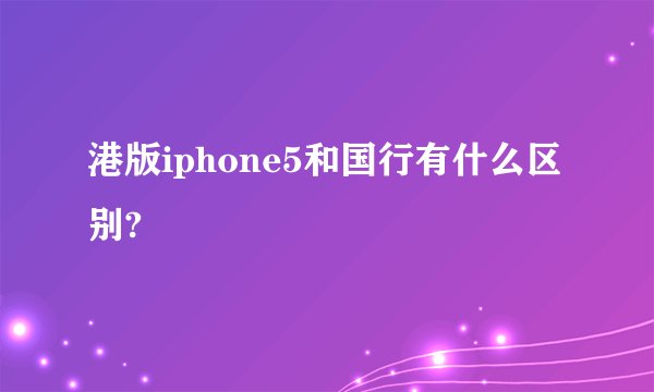 港版iphone5和国行有什么区别?