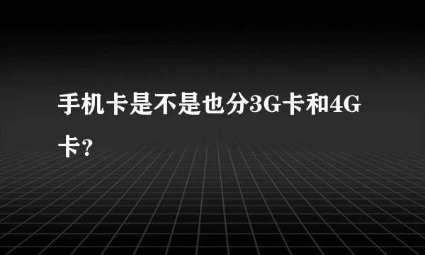 手机卡是不是也分3G卡和4G卡？