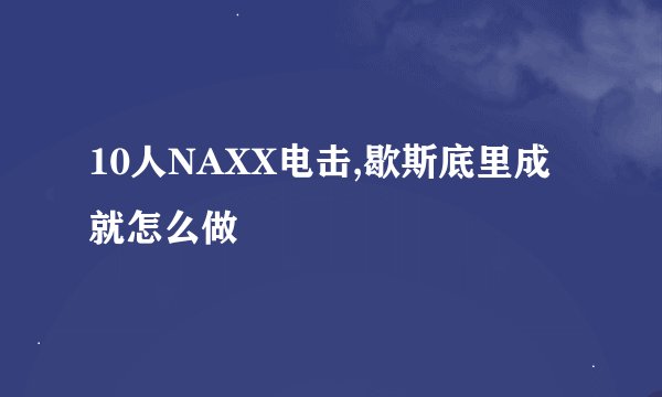 10人NAXX电击,歇斯底里成就怎么做