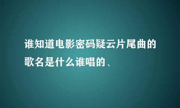 谁知道电影密码疑云片尾曲的歌名是什么谁唱的、