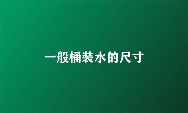 一般桶装水的尺寸