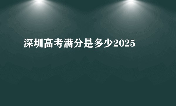 深圳高考满分是多少2025