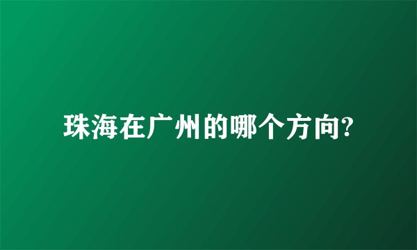 珠海在广州的哪个方向?