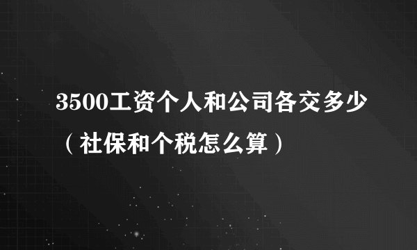 3500工资个人和公司各交多少（社保和个税怎么算）