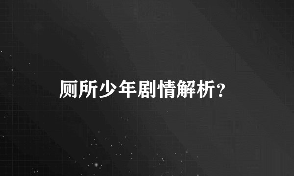 厕所少年剧情解析？