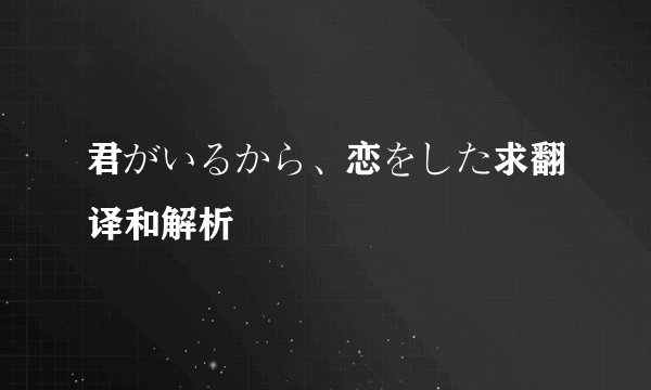 君がいるから、恋をした求翻译和解析
