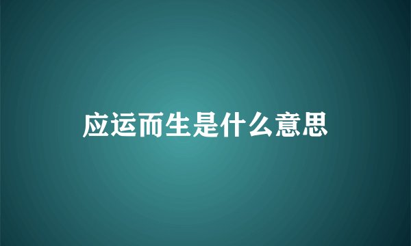 应运而生是什么意思