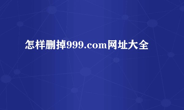 怎样删掉999.com网址大全