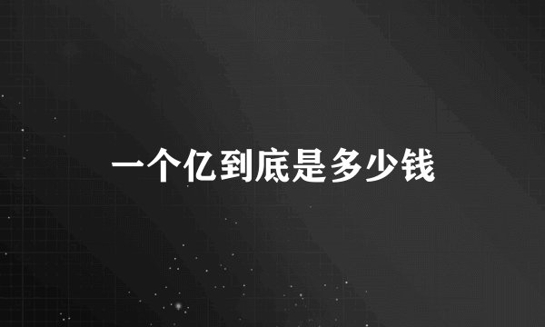 一个亿到底是多少钱