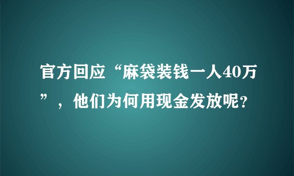 官方回应“麻袋装钱一人40万”，他们为何用现金发放呢？