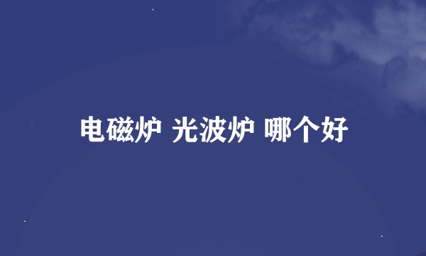 电磁炉 光波炉 哪个好