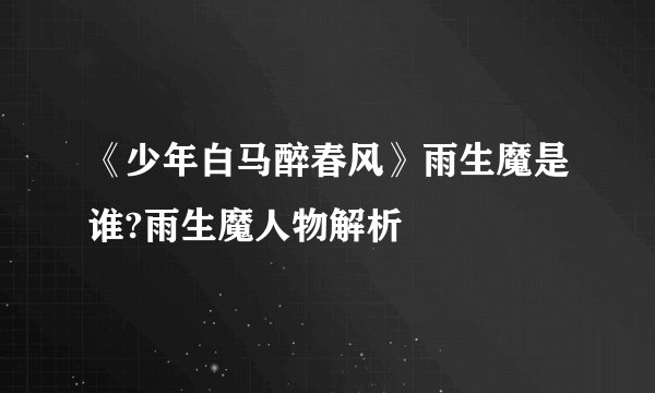 《少年白马醉春风》雨生魔是谁?雨生魔人物解析