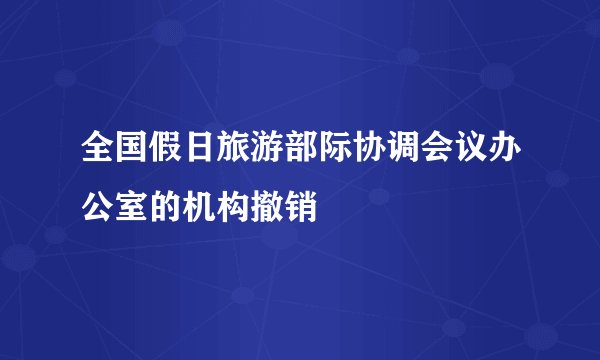全国假日旅游部际协调会议办公室的机构撤销