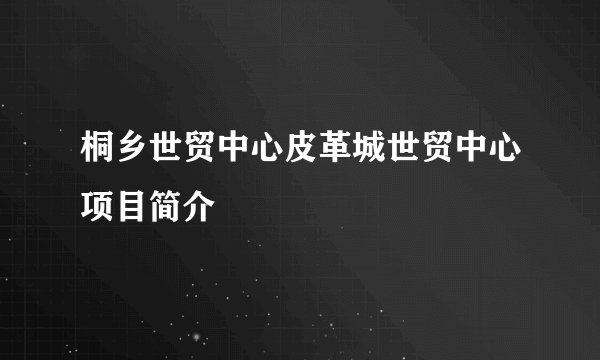 桐乡世贸中心皮革城世贸中心项目简介