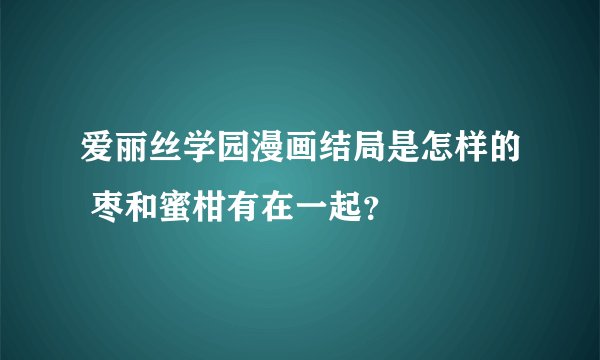 爱丽丝学园漫画结局是怎样的 枣和蜜柑有在一起？