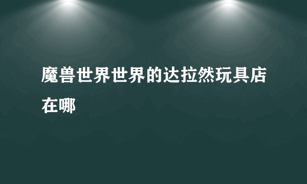 魔兽世界世界的达拉然玩具店在哪
