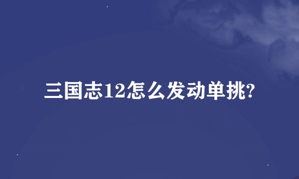 三国志12怎么发动单挑?