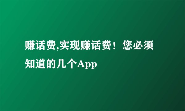 赚话费,实现赚话费！您必须知道的几个App