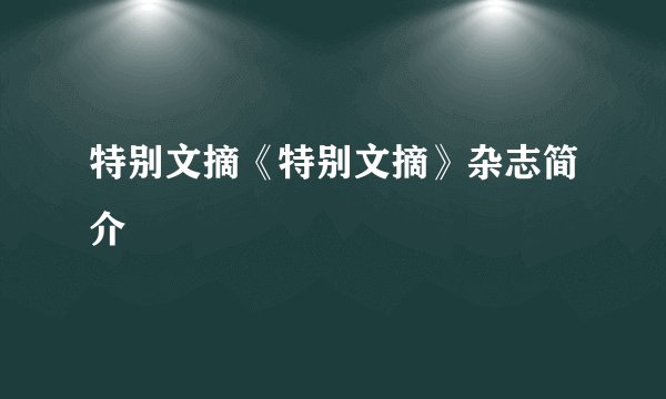 特别文摘《特别文摘》杂志简介