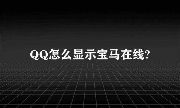 QQ怎么显示宝马在线?
