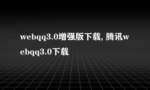 webqq3.0增强版下载, 腾讯webqq3.0下载