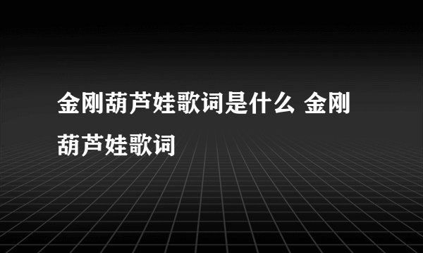 金刚葫芦娃歌词是什么 金刚葫芦娃歌词