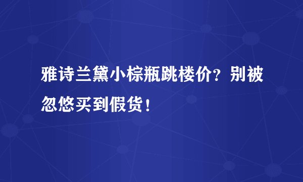 雅诗兰黛小棕瓶跳楼价？别被忽悠买到假货！