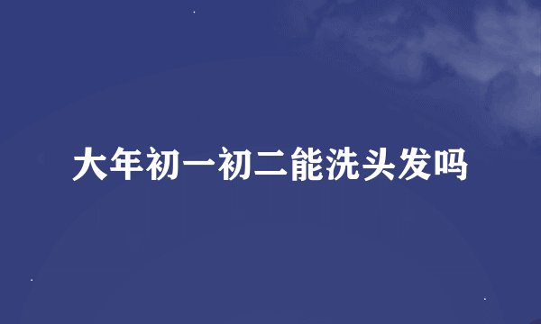 大年初一初二能洗头发吗