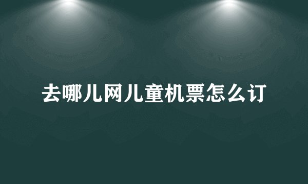 去哪儿网儿童机票怎么订