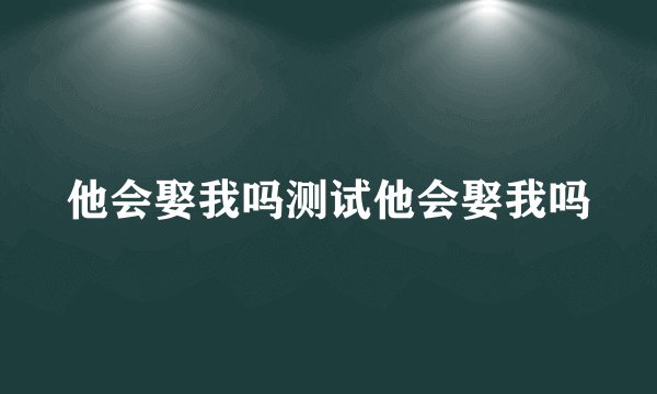 他会娶我吗测试他会娶我吗