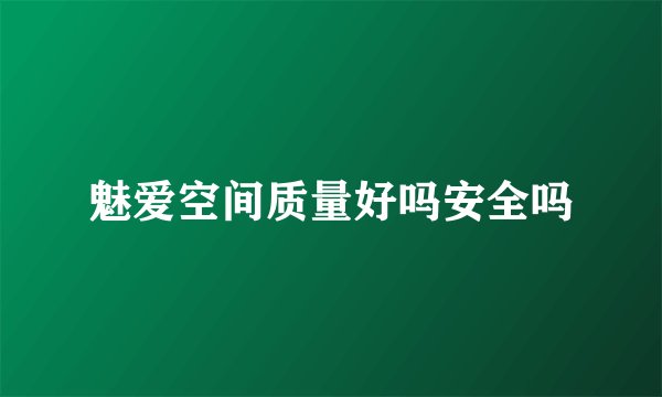 魅爱空间质量好吗安全吗