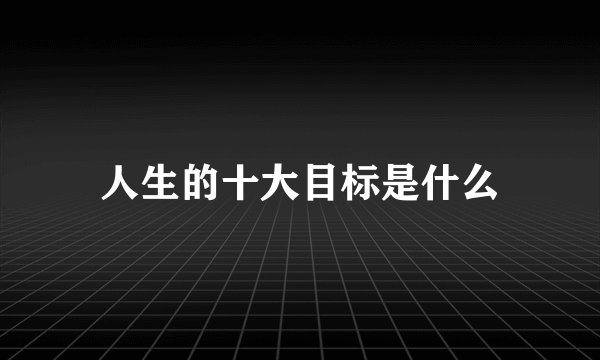 人生的十大目标是什么