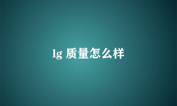 lg 质量怎么样