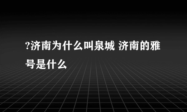 ?济南为什么叫泉城 济南的雅号是什么