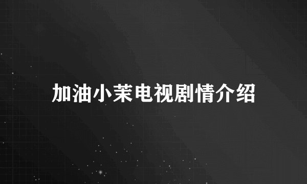 加油小茉电视剧情介绍