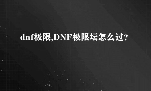 dnf极限,DNF极限坛怎么过？
