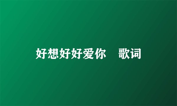 好想好好爱你 歌词