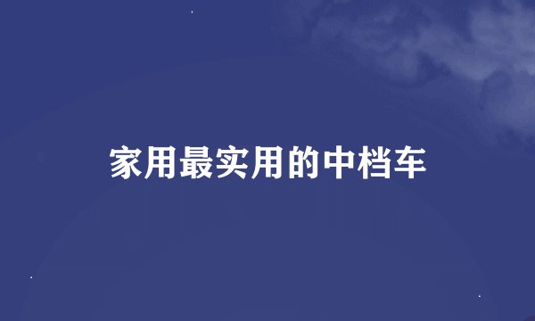 家用最实用的中档车