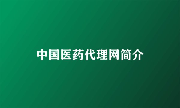 中国医药代理网简介