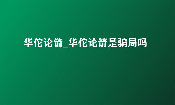 华佗论箭_华佗论箭是骗局吗
