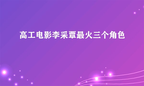 高工电影李采覃最火三个角色